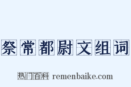 祭常都尉文组词是什么意思的图片